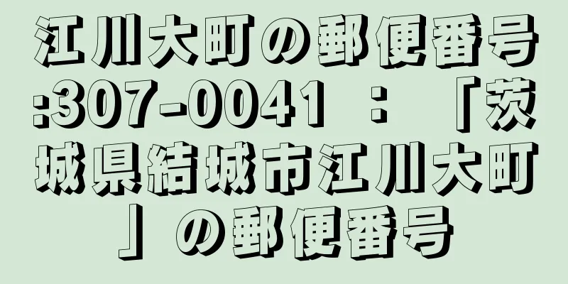 江川大町の郵便番号:307-0041 ： 「茨城県結城市江川大町」の郵便番号