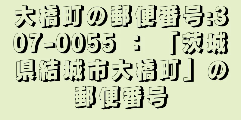 大橋町の郵便番号:307-0055 ： 「茨城県結城市大橋町」の郵便番号