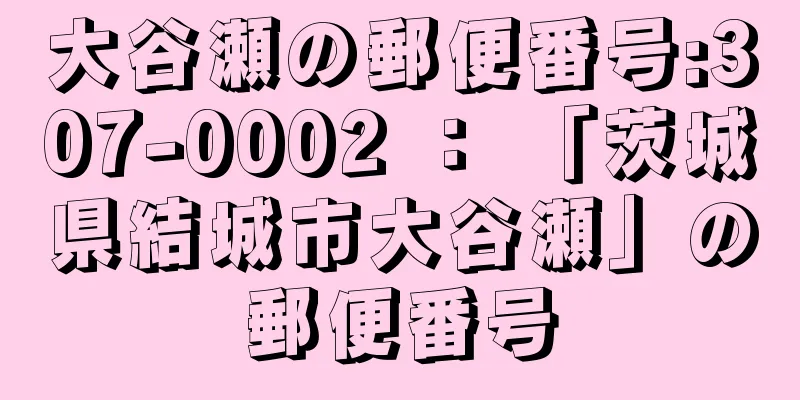 大谷瀬の郵便番号:307-0002 ： 「茨城県結城市大谷瀬」の郵便番号