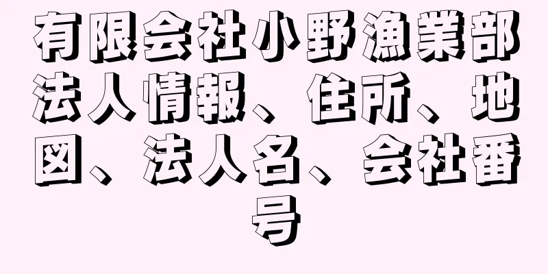 有限会社小野漁業部法人情報、住所、地図、法人名、会社番号