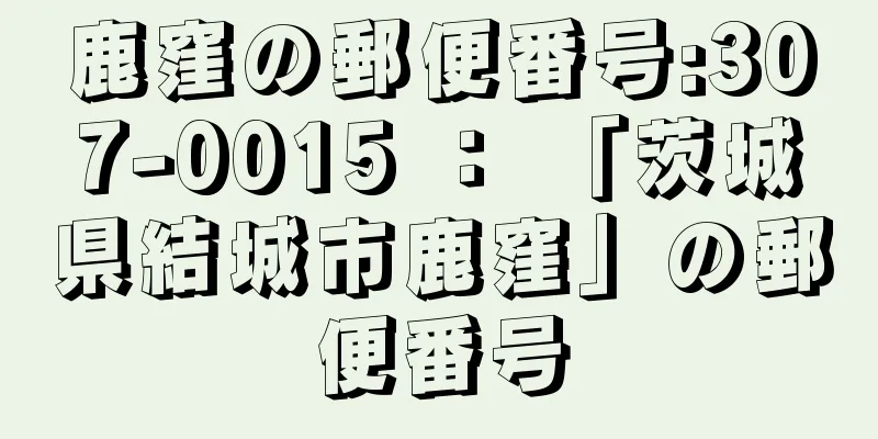 鹿窪の郵便番号:307-0015 ： 「茨城県結城市鹿窪」の郵便番号