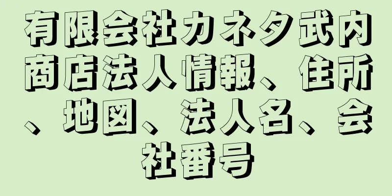 有限会社カネタ武内商店法人情報、住所、地図、法人名、会社番号