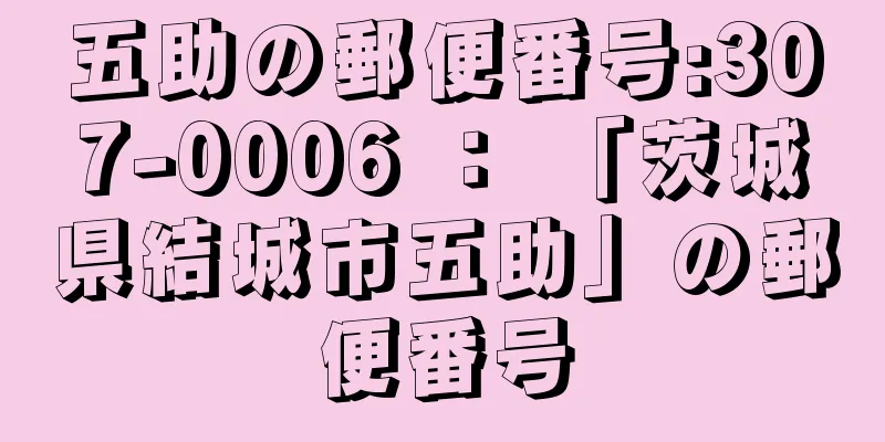 五助の郵便番号:307-0006 ： 「茨城県結城市五助」の郵便番号