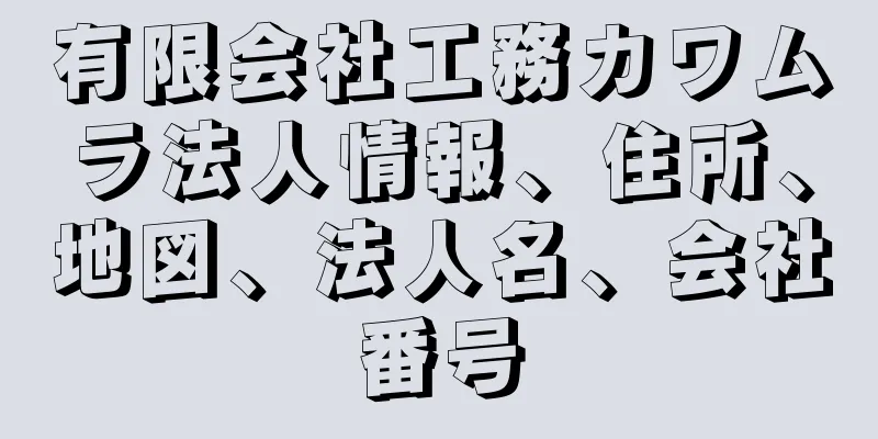 有限会社工務カワムラ法人情報、住所、地図、法人名、会社番号