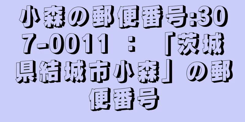 小森の郵便番号:307-0011 ： 「茨城県結城市小森」の郵便番号