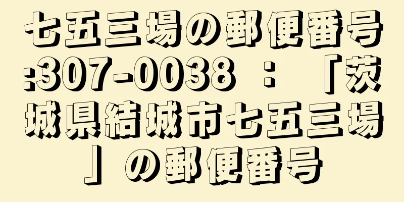 七五三場の郵便番号:307-0038 ： 「茨城県結城市七五三場」の郵便番号