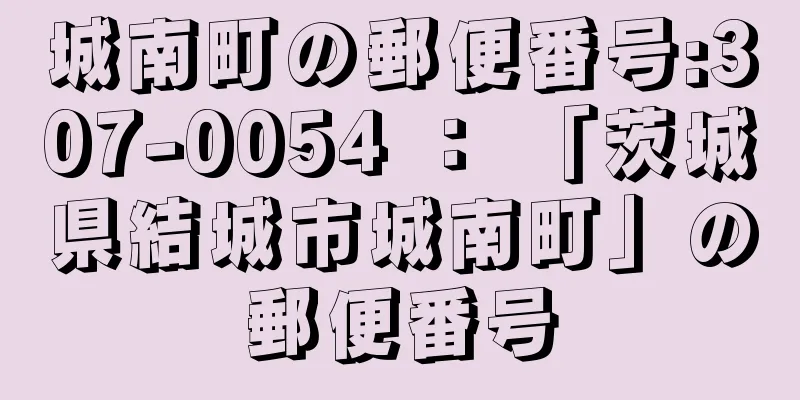 城南町の郵便番号:307-0054 ： 「茨城県結城市城南町」の郵便番号