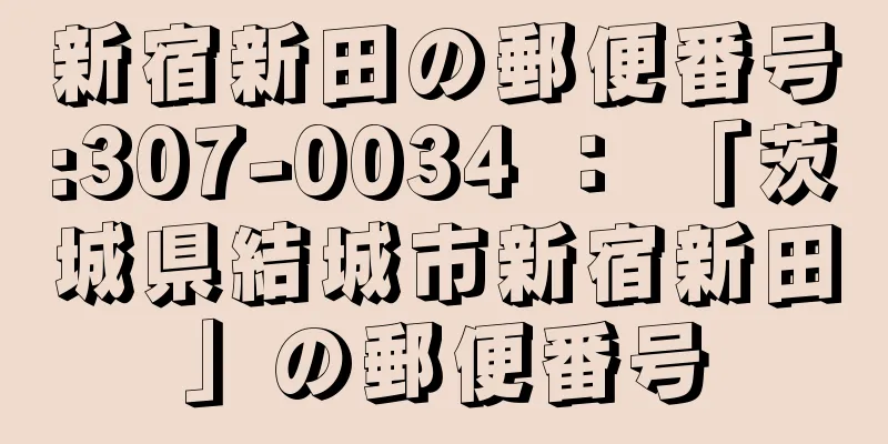 新宿新田の郵便番号:307-0034 ： 「茨城県結城市新宿新田」の郵便番号