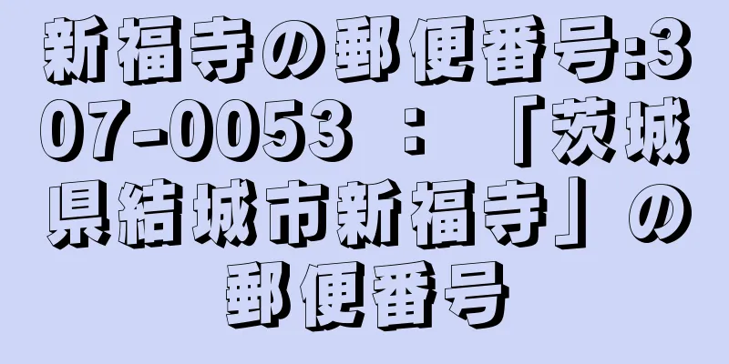 新福寺の郵便番号:307-0053 ： 「茨城県結城市新福寺」の郵便番号