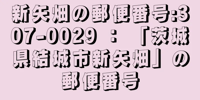 新矢畑の郵便番号:307-0029 ： 「茨城県結城市新矢畑」の郵便番号