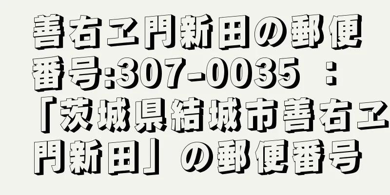 善右ヱ門新田の郵便番号:307-0035 ： 「茨城県結城市善右ヱ門新田」の郵便番号