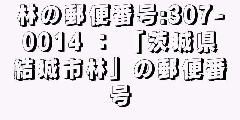 林の郵便番号:307-0014 ： 「茨城県結城市林」の郵便番号