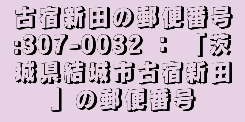 古宿新田の郵便番号:307-0032 ： 「茨城県結城市古宿新田」の郵便番号