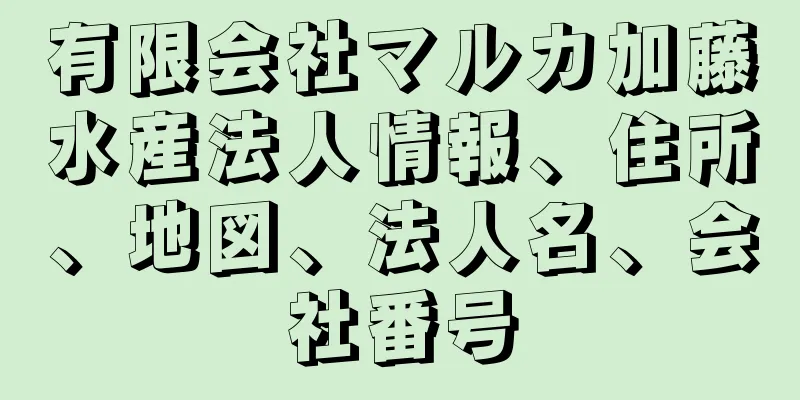 有限会社マルカ加藤水産法人情報、住所、地図、法人名、会社番号