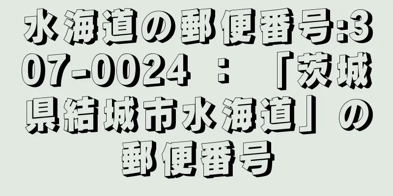 水海道の郵便番号:307-0024 ： 「茨城県結城市水海道」の郵便番号