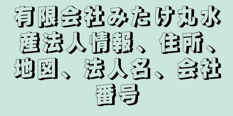 有限会社みたけ丸水産法人情報、住所、地図、法人名、会社番号