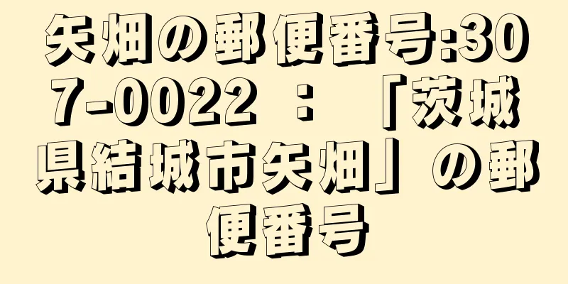 矢畑の郵便番号:307-0022 ： 「茨城県結城市矢畑」の郵便番号