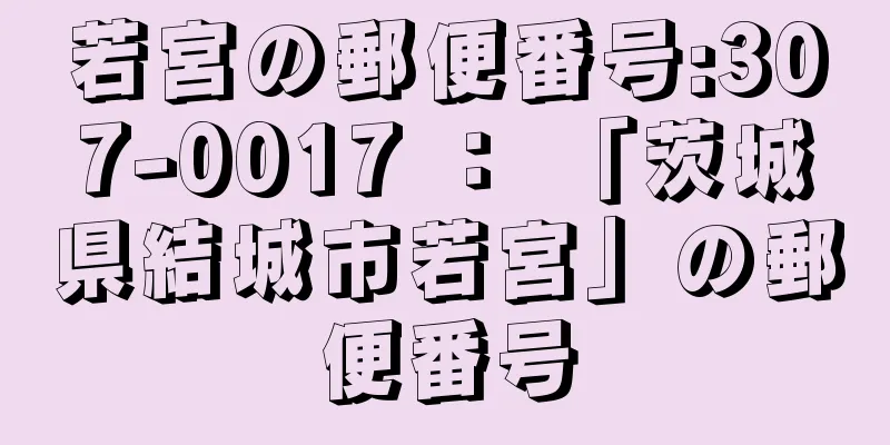 若宮の郵便番号:307-0017 ： 「茨城県結城市若宮」の郵便番号