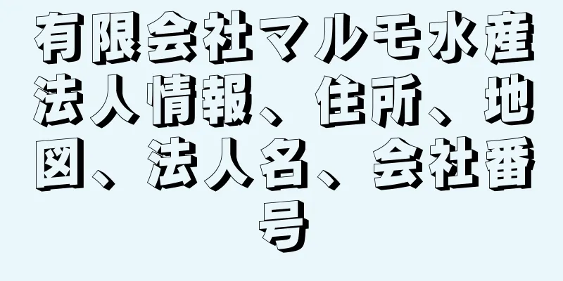 有限会社マルモ水産法人情報、住所、地図、法人名、会社番号