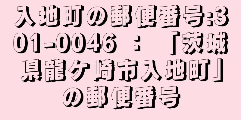 入地町の郵便番号:301-0046 ： 「茨城県龍ケ崎市入地町」の郵便番号