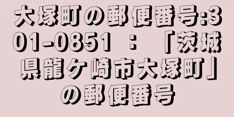 大塚町の郵便番号:301-0851 ： 「茨城県龍ケ崎市大塚町」の郵便番号