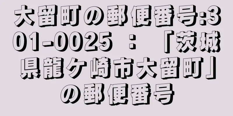 大留町の郵便番号:301-0025 ： 「茨城県龍ケ崎市大留町」の郵便番号