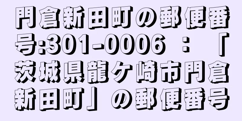 門倉新田町の郵便番号:301-0006 ： 「茨城県龍ケ崎市門倉新田町」の郵便番号