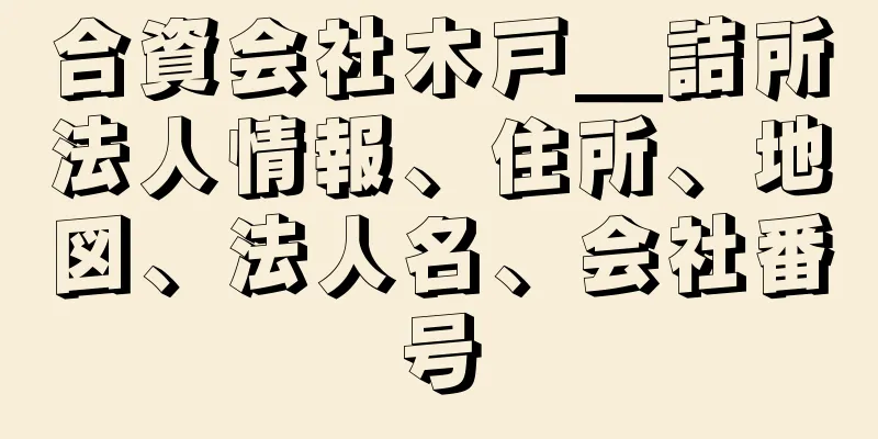 合資会社木戸＿詰所法人情報、住所、地図、法人名、会社番号