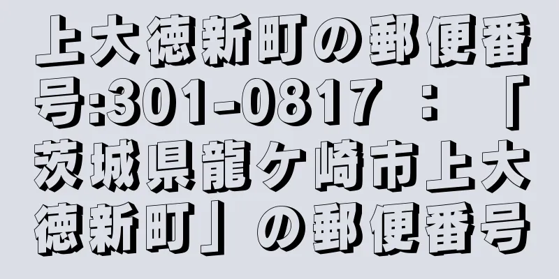 上大徳新町の郵便番号:301-0817 ： 「茨城県龍ケ崎市上大徳新町」の郵便番号