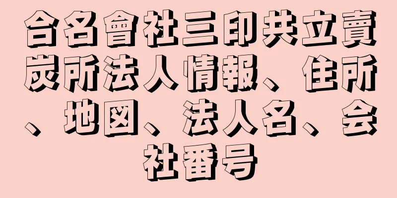 合名會社三印共立賣炭所法人情報、住所、地図、法人名、会社番号