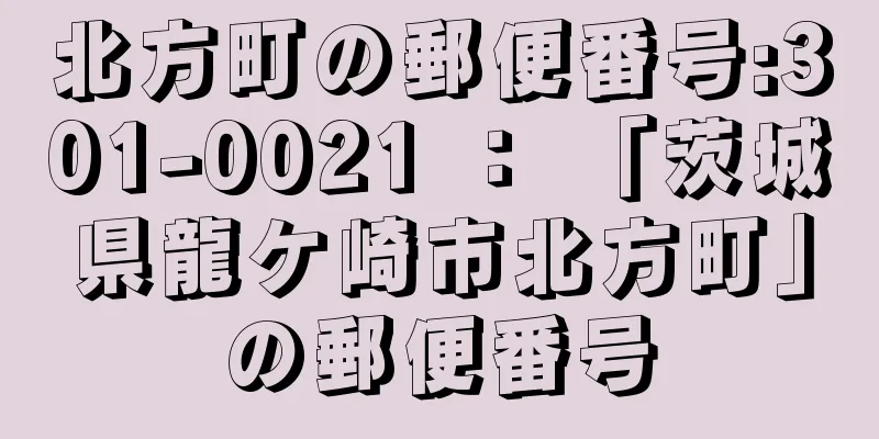 北方町の郵便番号:301-0021 ： 「茨城県龍ケ崎市北方町」の郵便番号