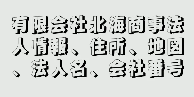 有限会社北海商事法人情報、住所、地図、法人名、会社番号