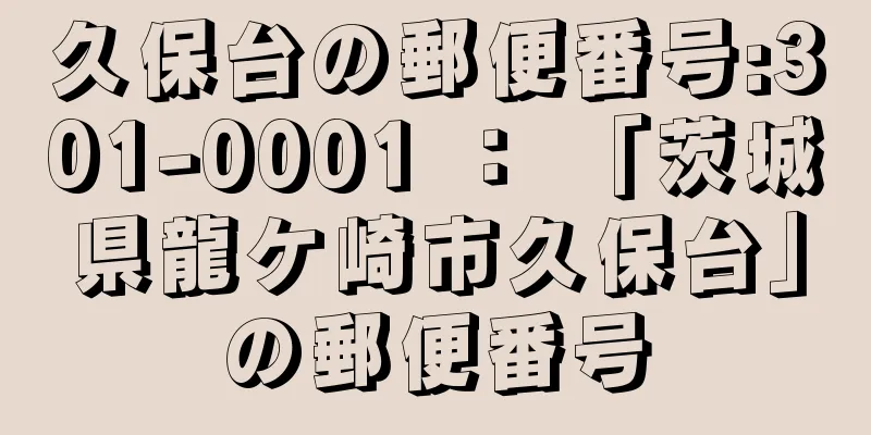 久保台の郵便番号:301-0001 ： 「茨城県龍ケ崎市久保台」の郵便番号