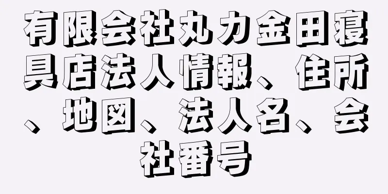 有限会社丸カ金田寝具店法人情報、住所、地図、法人名、会社番号