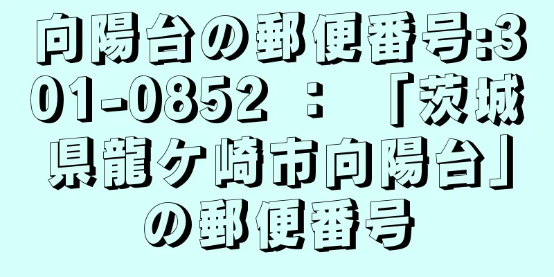 向陽台の郵便番号:301-0852 ： 「茨城県龍ケ崎市向陽台」の郵便番号