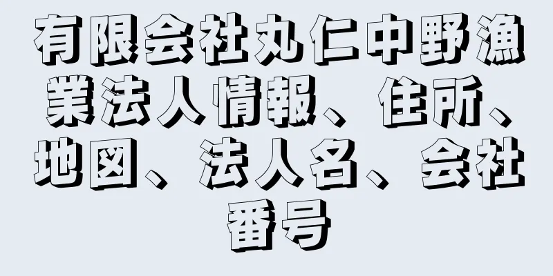 有限会社丸仁中野漁業法人情報、住所、地図、法人名、会社番号