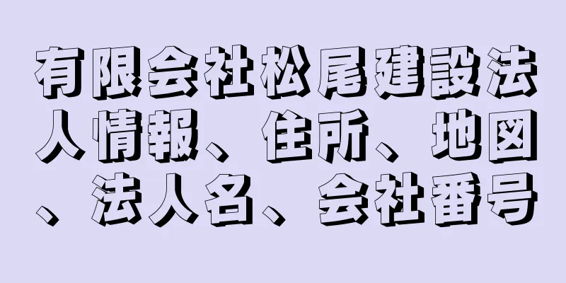 有限会社松尾建設法人情報、住所、地図、法人名、会社番号