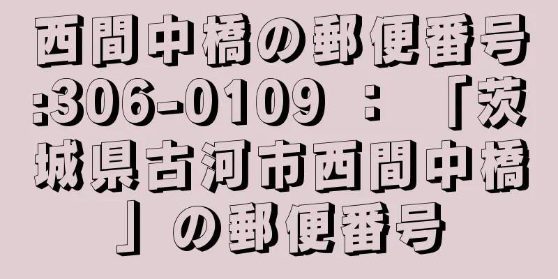 西間中橋の郵便番号:306-0109 ： 「茨城県古河市西間中橋」の郵便番号