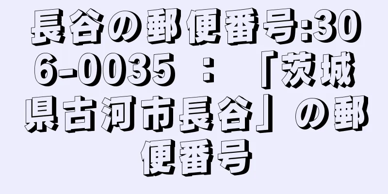 長谷の郵便番号:306-0035 ： 「茨城県古河市長谷」の郵便番号