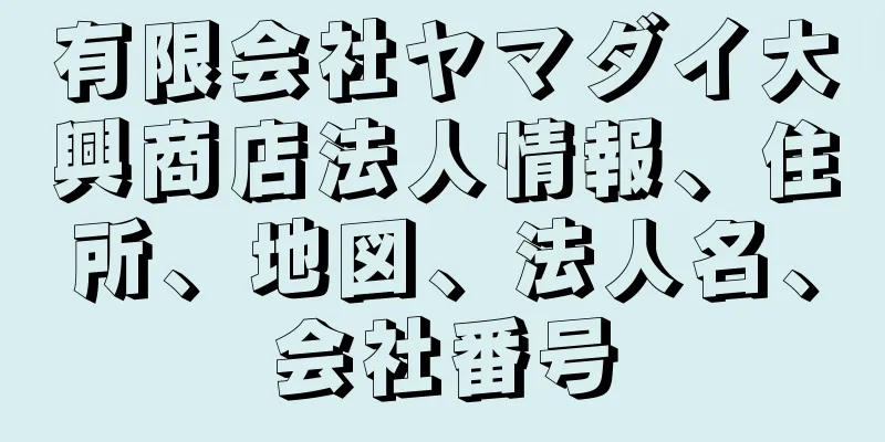 有限会社ヤマダイ大興商店法人情報、住所、地図、法人名、会社番号