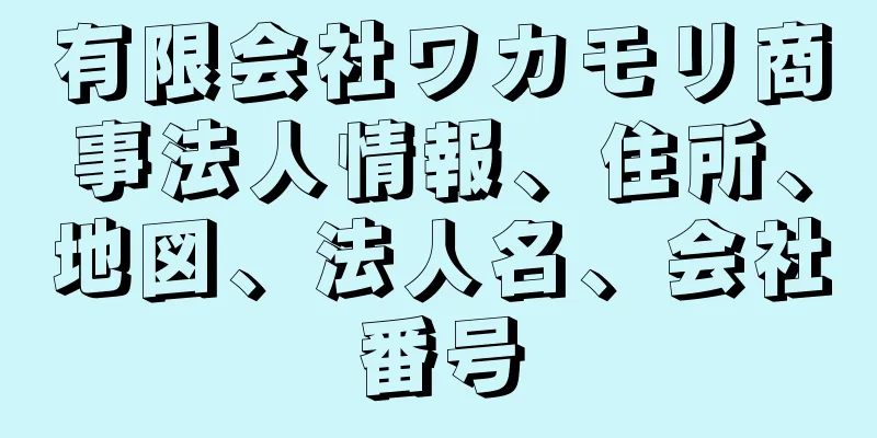 有限会社ワカモリ商事法人情報、住所、地図、法人名、会社番号