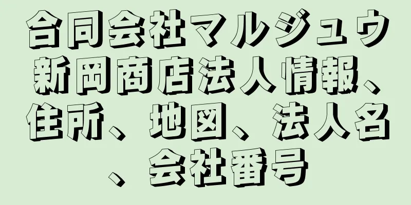 合同会社マルジュウ新岡商店法人情報、住所、地図、法人名、会社番号