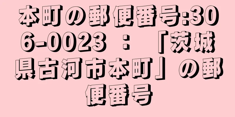 本町の郵便番号:306-0023 ： 「茨城県古河市本町」の郵便番号