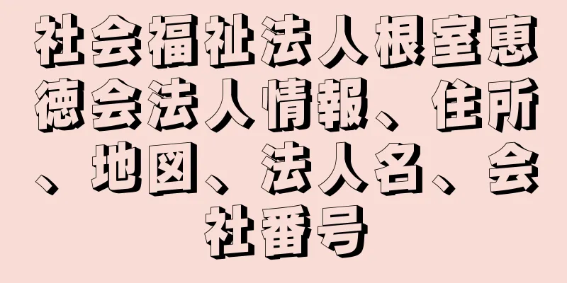 社会福祉法人根室恵徳会法人情報、住所、地図、法人名、会社番号