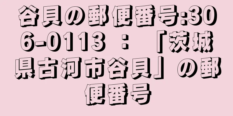 谷貝の郵便番号:306-0113 ： 「茨城県古河市谷貝」の郵便番号