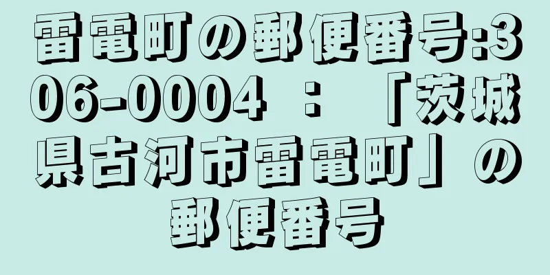 雷電町の郵便番号:306-0004 ： 「茨城県古河市雷電町」の郵便番号