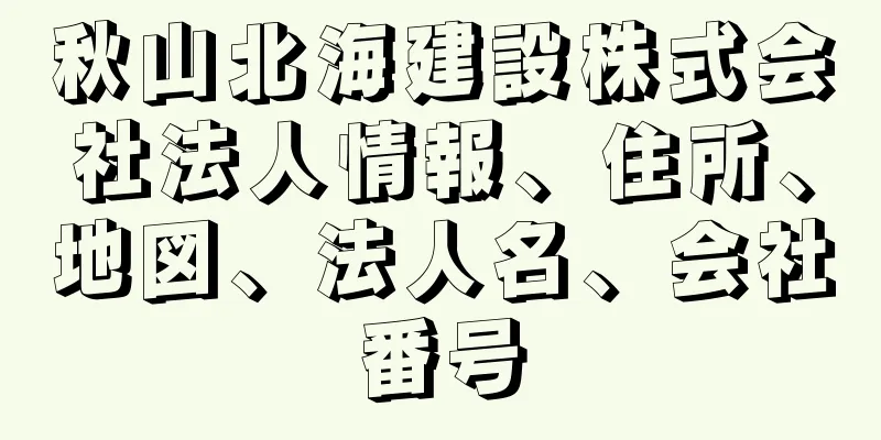 秋山北海建設株式会社法人情報、住所、地図、法人名、会社番号