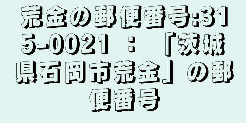 荒金の郵便番号:315-0021 ： 「茨城県石岡市荒金」の郵便番号