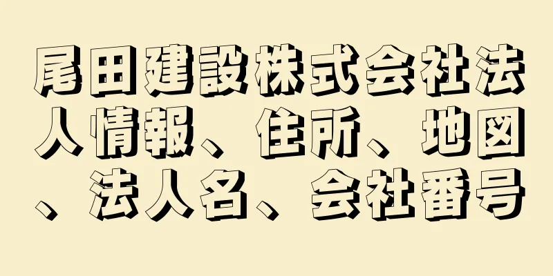 尾田建設株式会社法人情報、住所、地図、法人名、会社番号