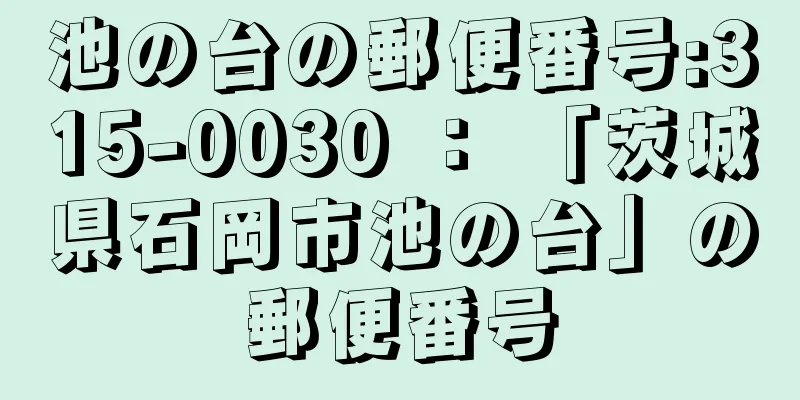 池の台の郵便番号:315-0030 ： 「茨城県石岡市池の台」の郵便番号